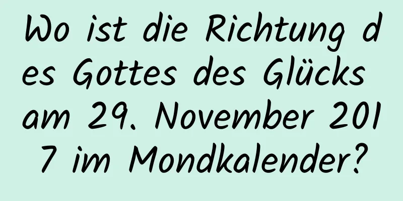 Wo ist die Richtung des Gottes des Glücks am 29. November 2017 im Mondkalender?