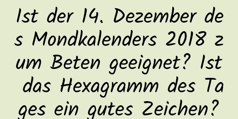 Ist der 14. Dezember des Mondkalenders 2018 zum Beten geeignet? Ist das Hexagramm des Tages ein gutes Zeichen?