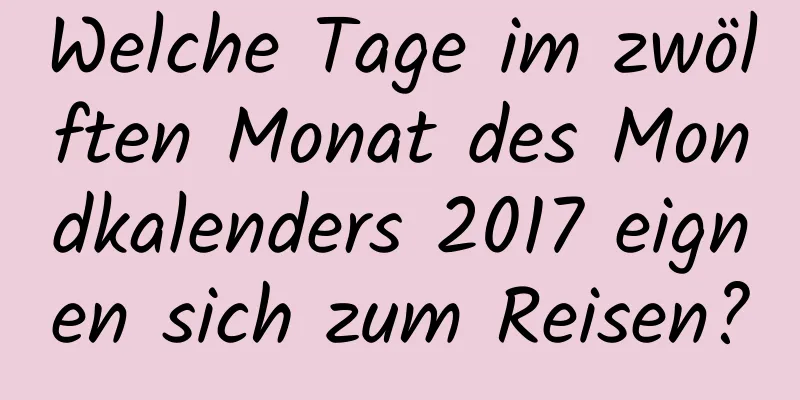 Welche Tage im zwölften Monat des Mondkalenders 2017 eignen sich zum Reisen?