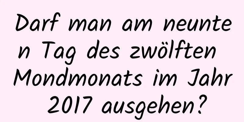 Darf man am neunten Tag des zwölften Mondmonats im Jahr 2017 ausgehen?