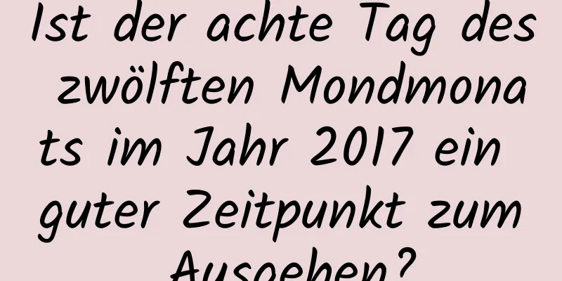 Ist der achte Tag des zwölften Mondmonats im Jahr 2017 ein guter Zeitpunkt zum Ausgehen?