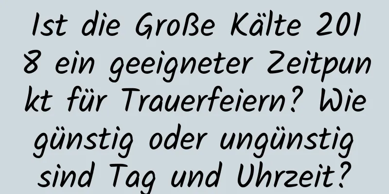 Ist die Große Kälte 2018 ein geeigneter Zeitpunkt für Trauerfeiern? Wie günstig oder ungünstig sind Tag und Uhrzeit?