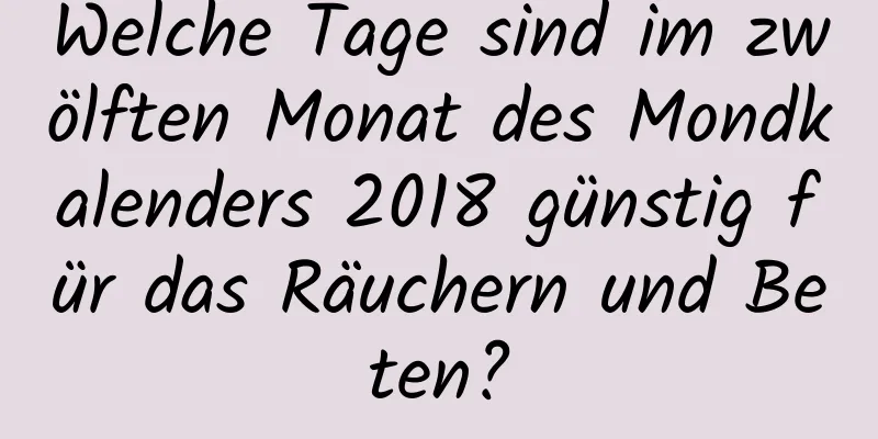 Welche Tage sind im zwölften Monat des Mondkalenders 2018 günstig für das Räuchern und Beten?