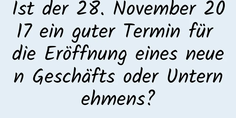 Ist der 28. November 2017 ein guter Termin für die Eröffnung eines neuen Geschäfts oder Unternehmens?