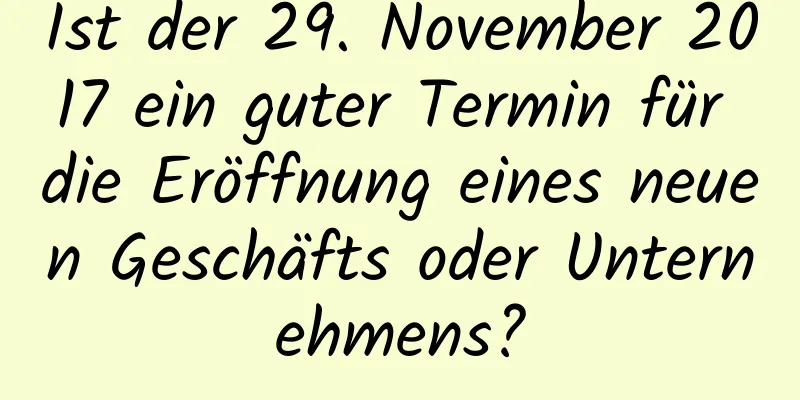 Ist der 29. November 2017 ein guter Termin für die Eröffnung eines neuen Geschäfts oder Unternehmens?