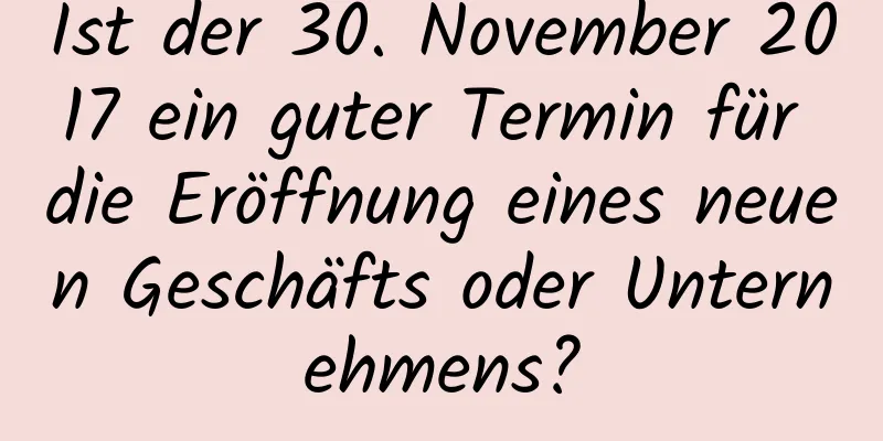 Ist der 30. November 2017 ein guter Termin für die Eröffnung eines neuen Geschäfts oder Unternehmens?