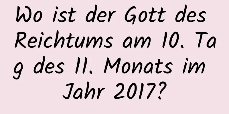 Wo ist der Gott des Reichtums am 10. Tag des 11. Monats im Jahr 2017?