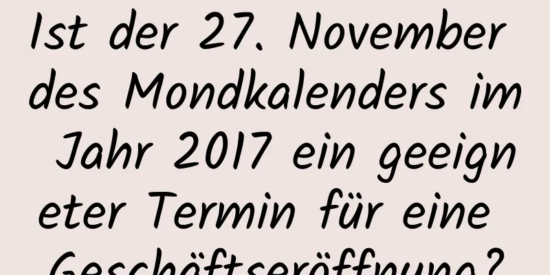 Ist der 27. November des Mondkalenders im Jahr 2017 ein geeigneter Termin für eine Geschäftseröffnung?