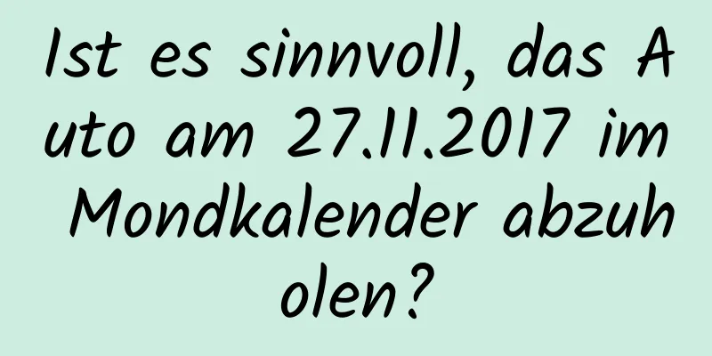 Ist es sinnvoll, das Auto am 27.11.2017 im Mondkalender abzuholen?