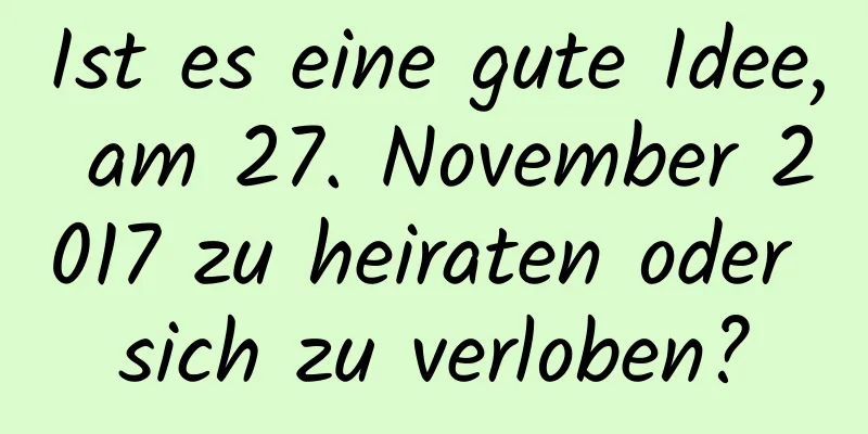 Ist es eine gute Idee, am 27. November 2017 zu heiraten oder sich zu verloben?