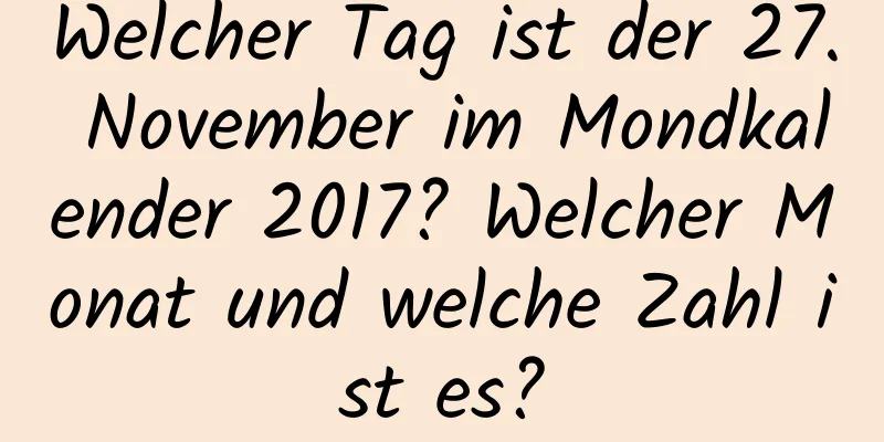 Welcher Tag ist der 27. November im Mondkalender 2017? Welcher Monat und welche Zahl ist es?