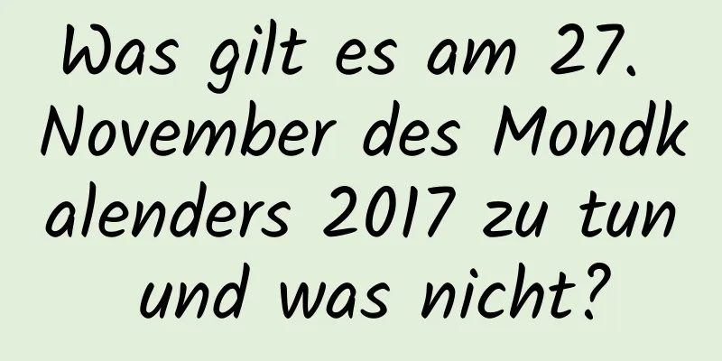 Was gilt es am 27. November des Mondkalenders 2017 zu tun und was nicht?