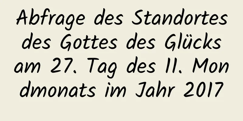 Abfrage des Standortes des Gottes des Glücks am 27. Tag des 11. Mondmonats im Jahr 2017