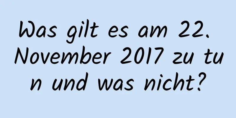 Was gilt es am 22. November 2017 zu tun und was nicht?