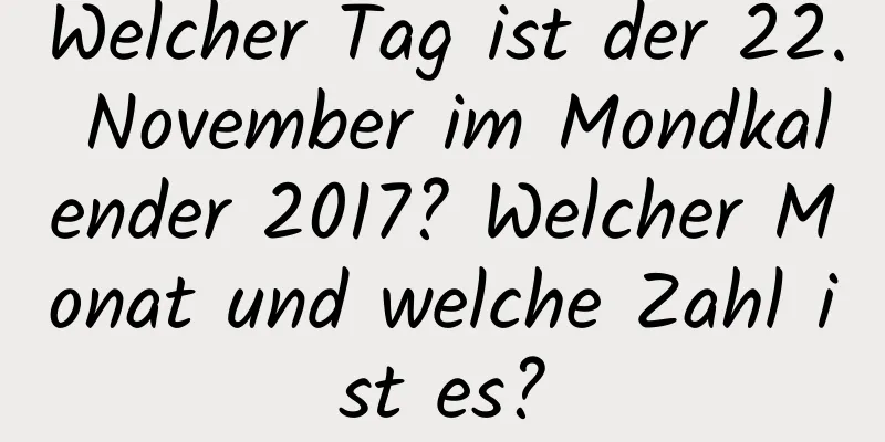 Welcher Tag ist der 22. November im Mondkalender 2017? Welcher Monat und welche Zahl ist es?