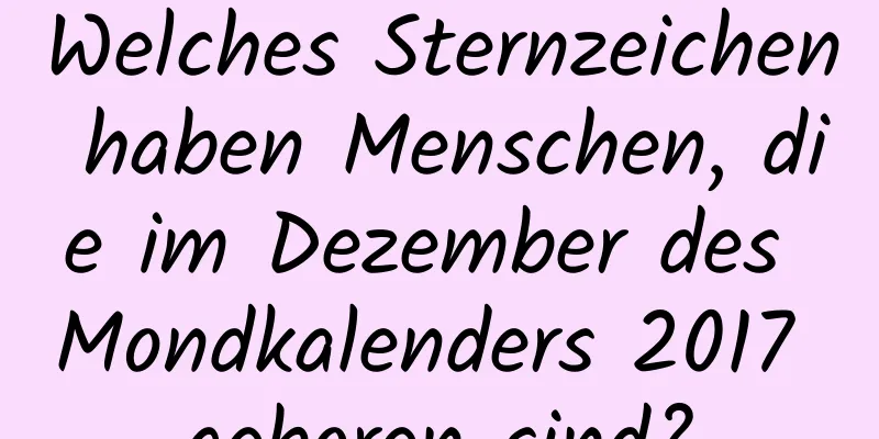 Welches Sternzeichen haben Menschen, die im Dezember des Mondkalenders 2017 geboren sind?