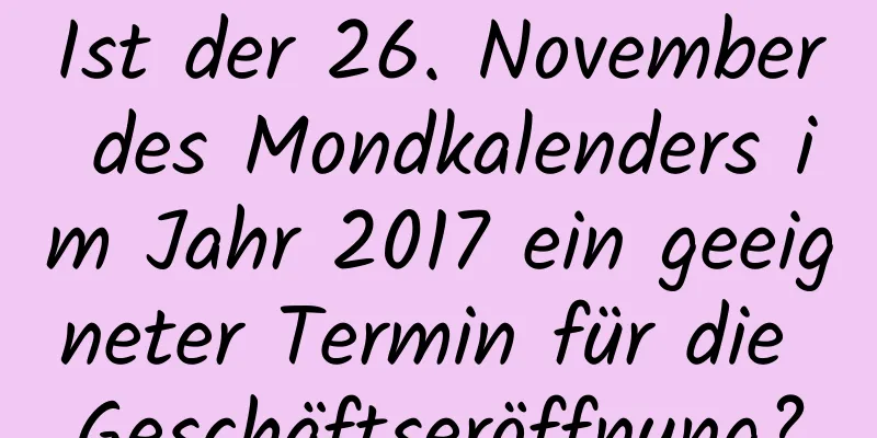 Ist der 26. November des Mondkalenders im Jahr 2017 ein geeigneter Termin für die Geschäftseröffnung?