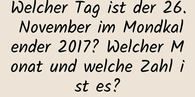 Welcher Tag ist der 26. November im Mondkalender 2017? Welcher Monat und welche Zahl ist es?