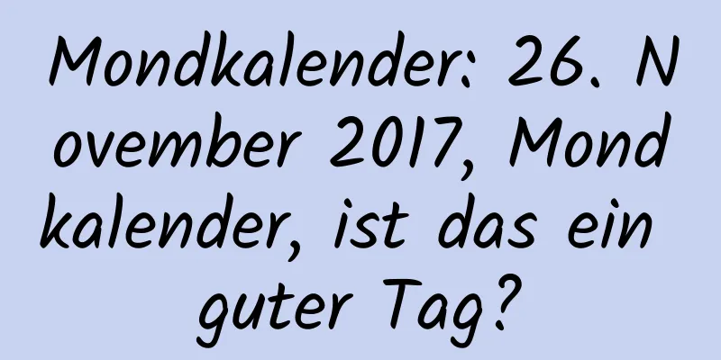 Mondkalender: 26. November 2017, Mondkalender, ist das ein guter Tag?