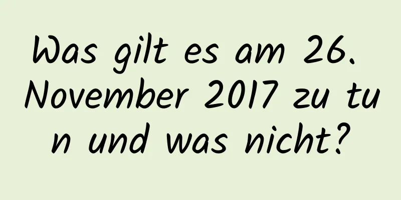 Was gilt es am 26. November 2017 zu tun und was nicht?