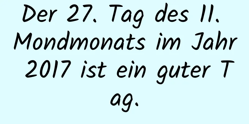 Der 27. Tag des 11. Mondmonats im Jahr 2017 ist ein guter Tag.