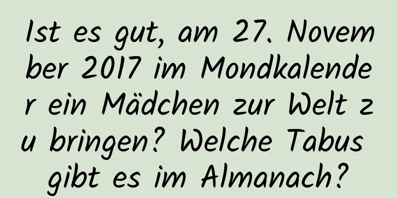 Ist es gut, am 27. November 2017 im Mondkalender ein Mädchen zur Welt zu bringen? Welche Tabus gibt es im Almanach?