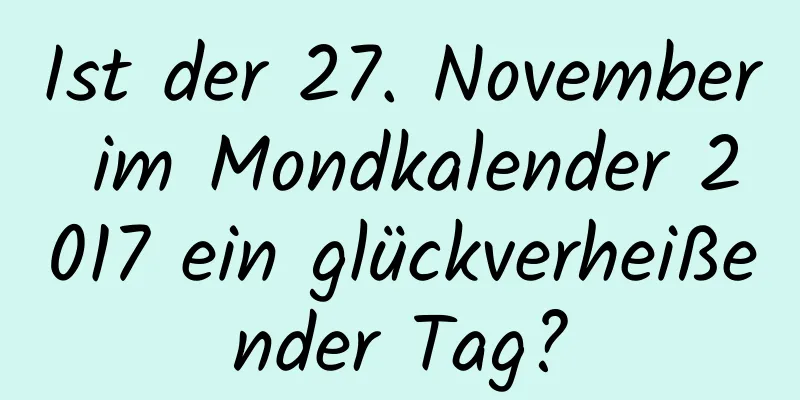 Ist der 27. November im Mondkalender 2017 ein glückverheißender Tag?