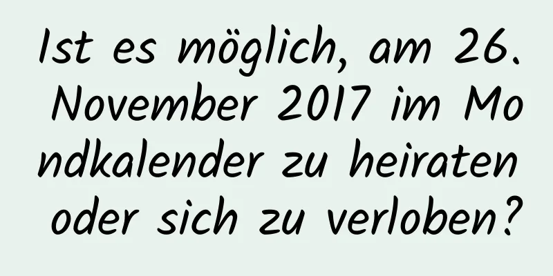 Ist es möglich, am 26. November 2017 im Mondkalender zu heiraten oder sich zu verloben?