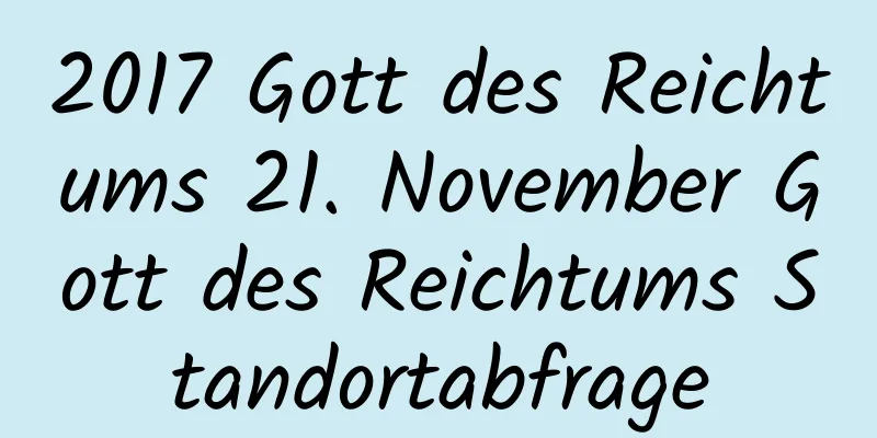 2017 Gott des Reichtums 21. November Gott des Reichtums Standortabfrage