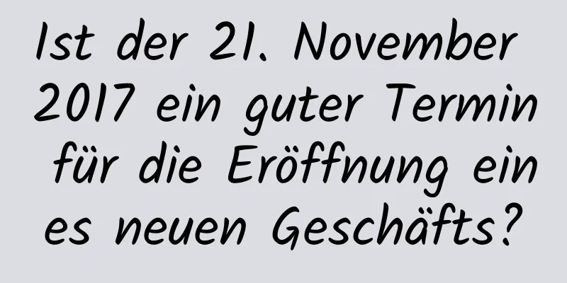 Ist der 21. November 2017 ein guter Termin für die Eröffnung eines neuen Geschäfts?