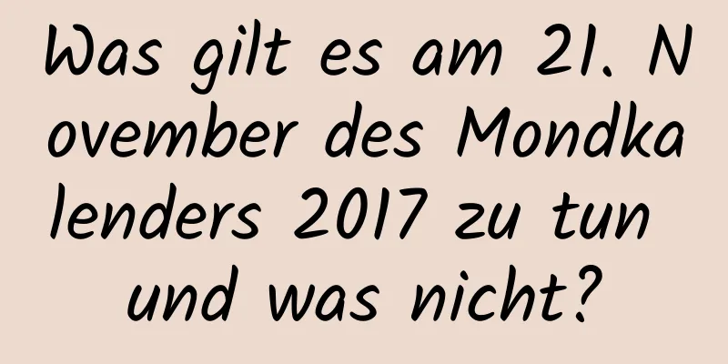 Was gilt es am 21. November des Mondkalenders 2017 zu tun und was nicht?