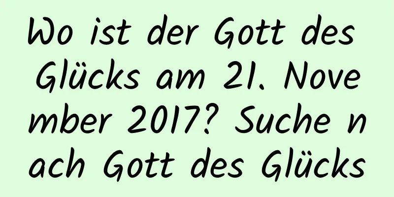 Wo ist der Gott des Glücks am 21. November 2017? Suche nach Gott des Glücks