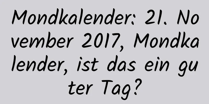 Mondkalender: 21. November 2017, Mondkalender, ist das ein guter Tag?