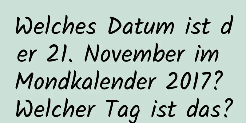 Welches Datum ist der 21. November im Mondkalender 2017? Welcher Tag ist das?