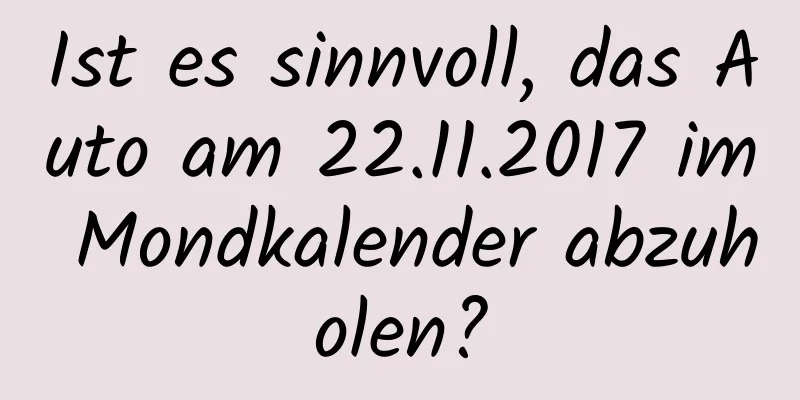 Ist es sinnvoll, das Auto am 22.11.2017 im Mondkalender abzuholen?