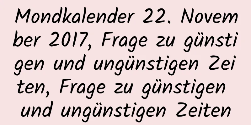 Mondkalender 22. November 2017, Frage zu günstigen und ungünstigen Zeiten, Frage zu günstigen und ungünstigen Zeiten