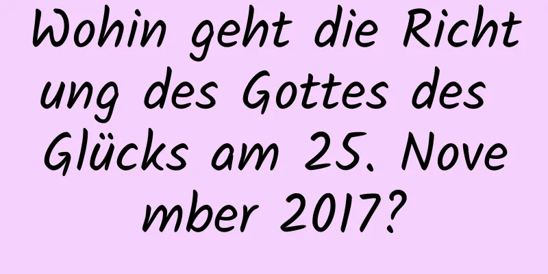 Wohin geht die Richtung des Gottes des Glücks am 25. November 2017?