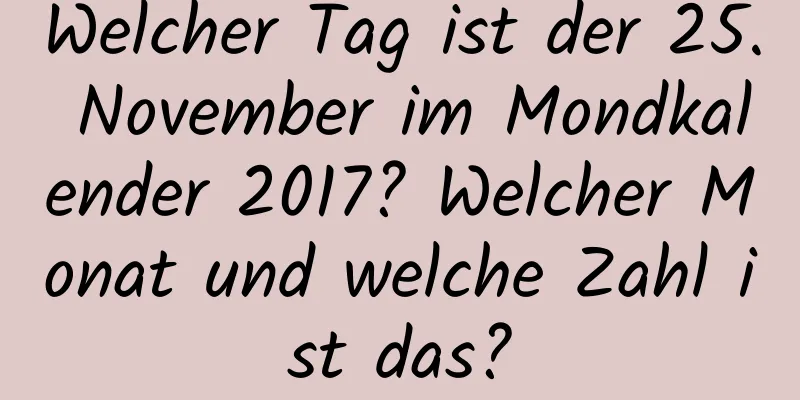 Welcher Tag ist der 25. November im Mondkalender 2017? Welcher Monat und welche Zahl ist das?