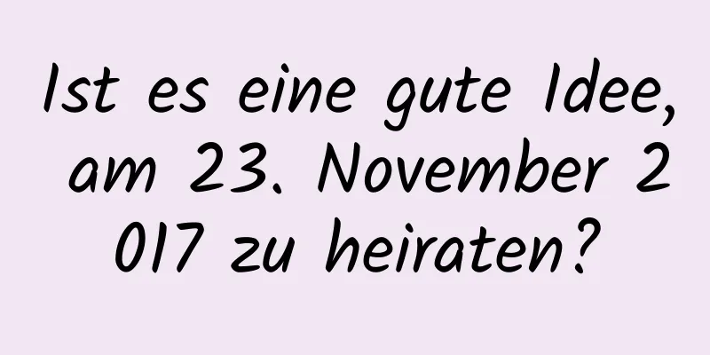 Ist es eine gute Idee, am 23. November 2017 zu heiraten?