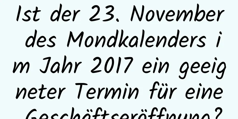 Ist der 23. November des Mondkalenders im Jahr 2017 ein geeigneter Termin für eine Geschäftseröffnung?