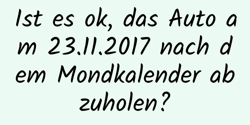 Ist es ok, das Auto am 23.11.2017 nach dem Mondkalender abzuholen?