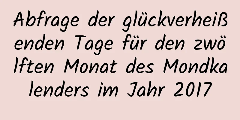 Abfrage der glückverheißenden Tage für den zwölften Monat des Mondkalenders im Jahr 2017