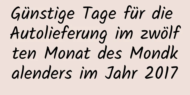 Günstige Tage für die Autolieferung im zwölften Monat des Mondkalenders im Jahr 2017