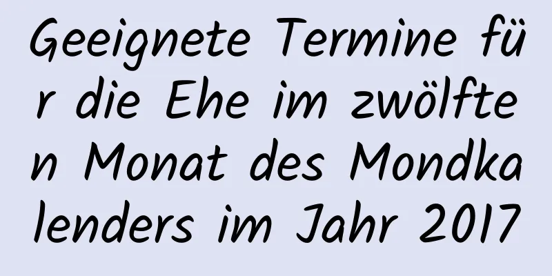 Geeignete Termine für die Ehe im zwölften Monat des Mondkalenders im Jahr 2017