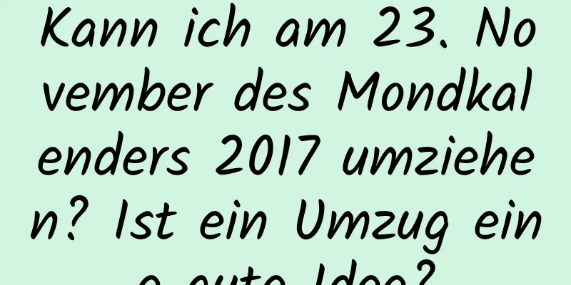 Kann ich am 23. November des Mondkalenders 2017 umziehen? Ist ein Umzug eine gute Idee?