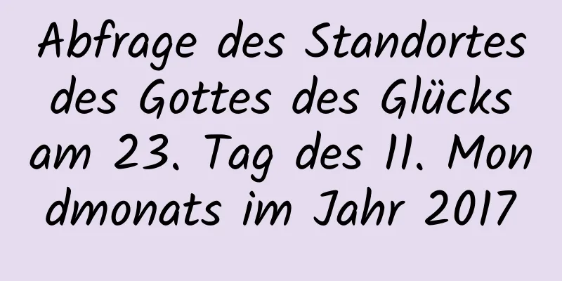 Abfrage des Standortes des Gottes des Glücks am 23. Tag des 11. Mondmonats im Jahr 2017