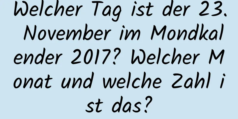 Welcher Tag ist der 23. November im Mondkalender 2017? Welcher Monat und welche Zahl ist das?