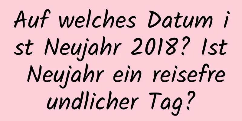 Auf welches Datum ist Neujahr 2018? Ist Neujahr ein reisefreundlicher Tag?