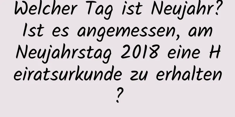 Welcher Tag ist Neujahr? Ist es angemessen, am Neujahrstag 2018 eine Heiratsurkunde zu erhalten?