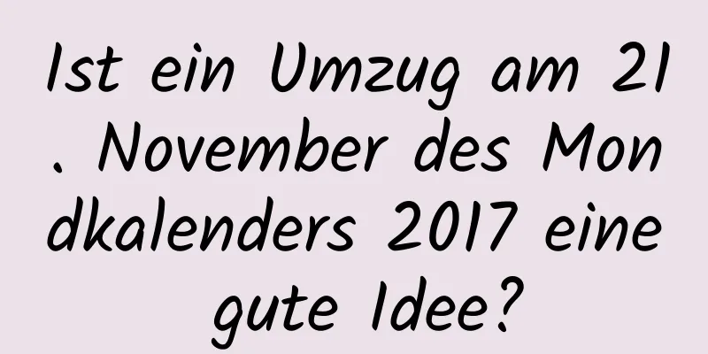 Ist ein Umzug am 21. November des Mondkalenders 2017 eine gute Idee?